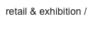 retail & exhibition /
