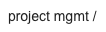 project mgmt /